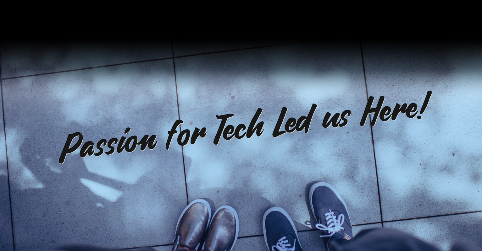 Passion for Tech Led Us Here!